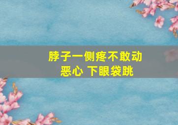 脖子一侧疼不敢动 恶心 下眼袋跳